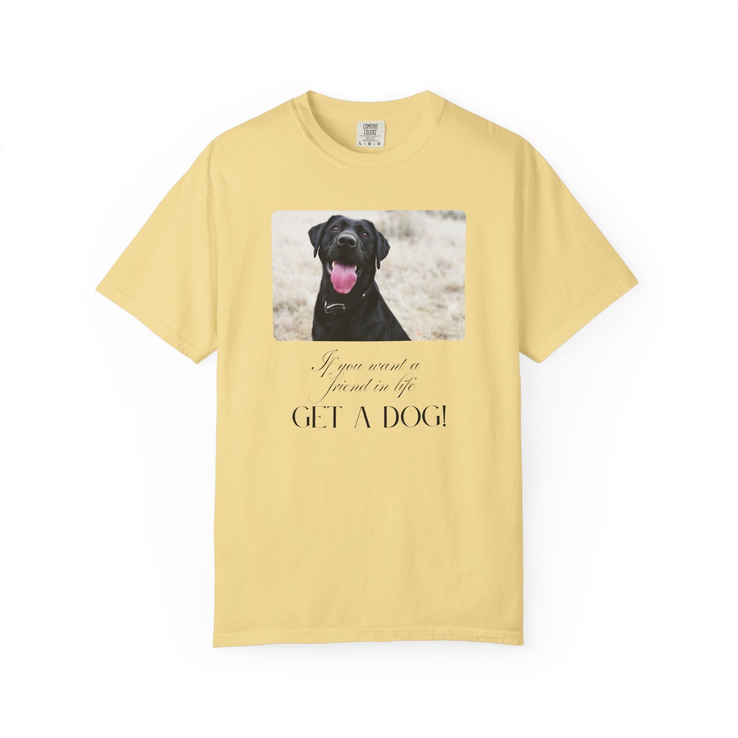If You Want a Friend in Life Get a Dog – Happy Black Lab T-Shirt | Loyal Companion Graphic Tee